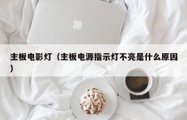 主板电影灯（主板电源指示灯不亮是什么原因）