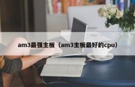 am3最强主板（am3主板最好的cpu）