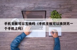 手机主板可以互换吗（手机主板可以换到另一个手机上吗）