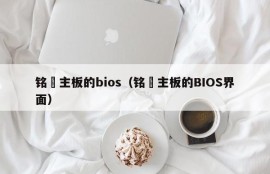 铭瑄主板的bios（铭瑄主板的BIOS界面）