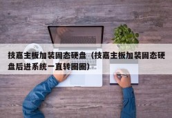 技嘉主板加装固态硬盘（技嘉主板加装固态硬盘后进系统一直转圈圈）