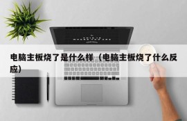 电脑主板烧了是什么样（电脑主板烧了什么反应）