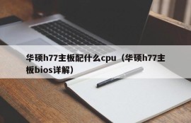 华硕h77主板配什么cpu（华硕h77主板bios详解）