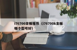 i76700主板推荐（i76700k主板哪个型号好）