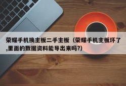 荣耀手机换主板二手主板（荣耀手机主板坏了,里面的数据资料能导出来吗?）