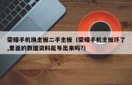 荣耀手机换主板二手主板（荣耀手机主板坏了,里面的数据资料能导出来吗?）