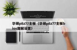 华硕p8z77主板（华硕p8z77主板bios图解设置）