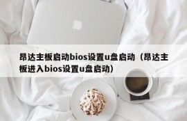 昂达主板启动bios设置u盘启动（昂达主板进入bios设置u盘启动）