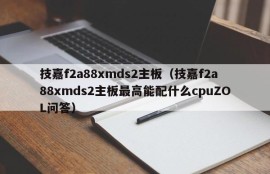 技嘉f2a88xmds2主板（技嘉f2a88xmds2主板最高能配什么cpuZOL问答）