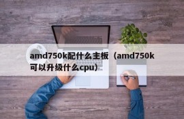 amd750k配什么主板（amd750k可以升级什么cpu）