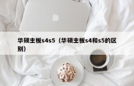 华硕主板s4s5（华硕主板s4和s5的区别）