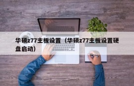 华硕z77主板设置（华硕z77主板设置硬盘启动）