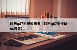 联想q87主板说明书（联想q87主板bios设置）