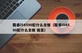 酷睿i54590配什么主板（酷睿i54590配什么主板 独显）