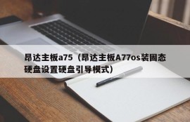 昂达主板a75（昂达主板A77os装固态硬盘设置硬盘引导模式）