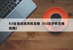 tcl全自动洗衣机主板（tcl洗衣机主板故障）