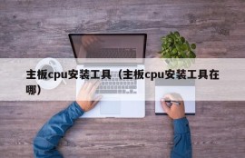 主板cpu安装工具（主板cpu安装工具在哪）