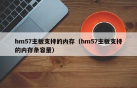 hm57主板支持的内存（hm57主板支持的内存条容量）