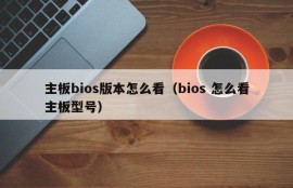 主板bios版本怎么看（bios 怎么看主板型号）