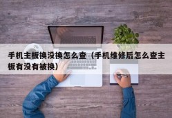 手机主板换没换怎么查（手机维修后怎么查主板有没有被换）