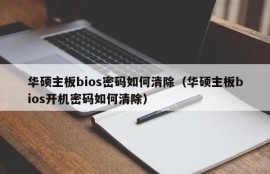 华硕主板bios密码如何清除（华硕主板bios开机密码如何清除）