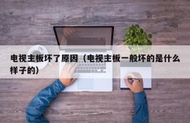 电视主板坏了原因（电视主板一般坏的是什么样子的）