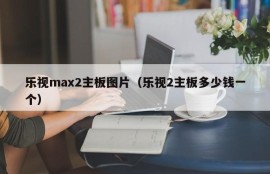 乐视max2主板图片（乐视2主板多少钱一个）