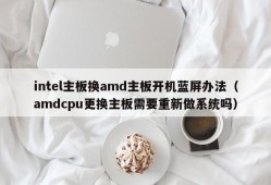 intel主板换amd主板开机蓝屏办法（amdcpu更换主板需要重新做系统吗）