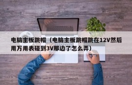 电脑主板跳帽（电脑主板跳帽跳在12V然后用万用表碰到3V那边了怎么弄）