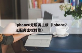 iphone6无服务主板（iphone7无服务主板维修）