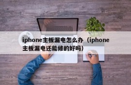 iphone主板漏电怎么办（iphone主板漏电还能修的好吗）