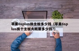 苹果6splus换主板多少钱（苹果6splus换个主板大概要多少钱?）