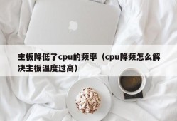 主板降低了cpu的频率（cpu降频怎么解决主板温度过高）