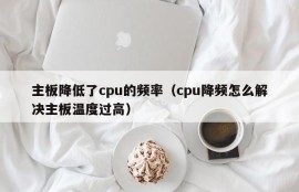 主板降低了cpu的频率（cpu降频怎么解决主板温度过高）