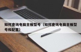 如何查询电脑主板型号（如何查询电脑主板型号和配置）