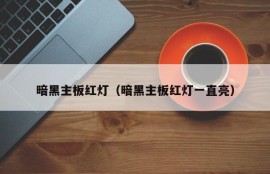 暗黑主板红灯（暗黑主板红灯一直亮）