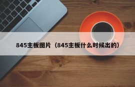 845主板图片（845主板什么时候出的）