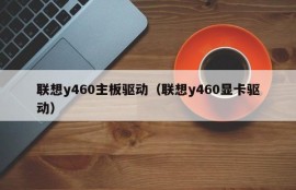 联想y460主板驱动（联想y460显卡驱动）