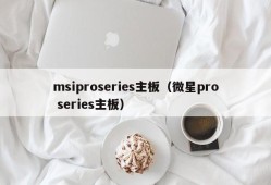 msiproseries主板（微星pro series主板）