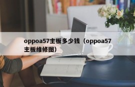 oppoa57主板多少钱（oppoa57主板维修图）