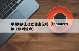 苹果6换主板还能定位吗（iphone6s换主板后遗症）