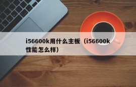 i56600k用什么主板（i56600k性能怎么样）